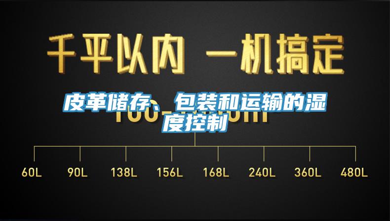 皮革儲存、包裝和運輸?shù)臐穸瓤刂?></div>
								<div   id=