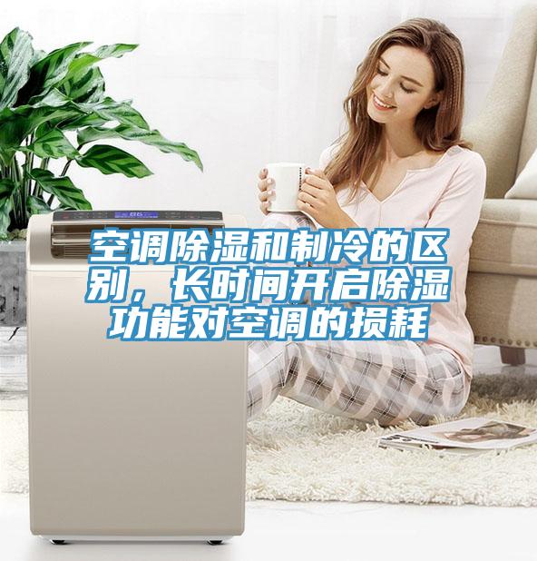 空調(diào)除濕和制冷的區(qū)別，長(zhǎng)時(shí)間開啟除濕功能對(duì)空調(diào)的損耗