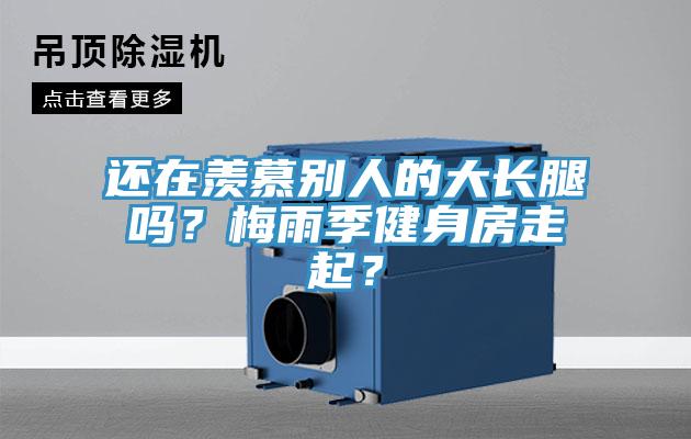 還在羨慕別人的大長腿嗎？梅雨季健身房走起？