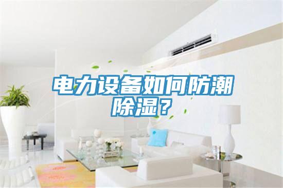 電力設(shè)備如何防潮除濕？