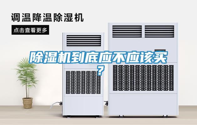 除濕機(jī)到底應(yīng)不應(yīng)該買？