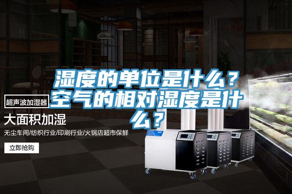濕度的單位是什么？空氣的相對濕度是什么？
