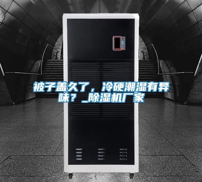 被子蓋久了，冷硬潮濕有異味？_除濕機(jī)廠家