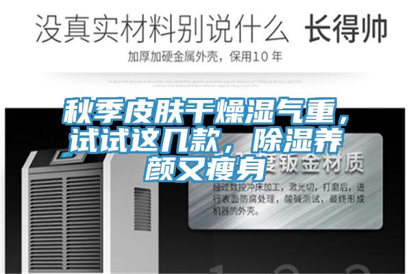 秋季皮膚干燥濕氣重，試試這幾款，除濕養(yǎng)顏又瘦身