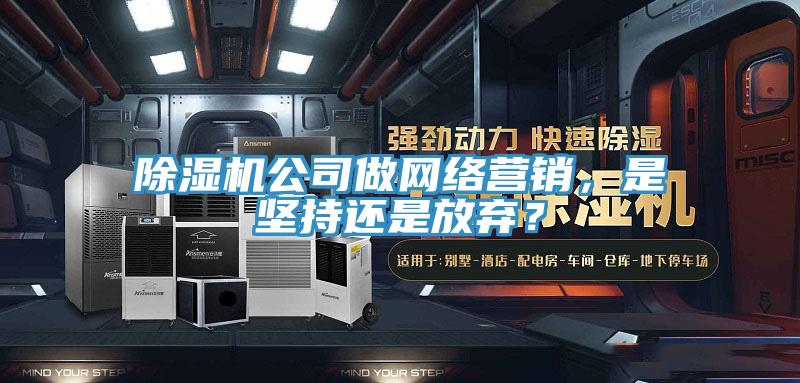 除濕機(jī)公司做網(wǎng)絡(luò)營(yíng)銷，是堅(jiān)持還是放棄？