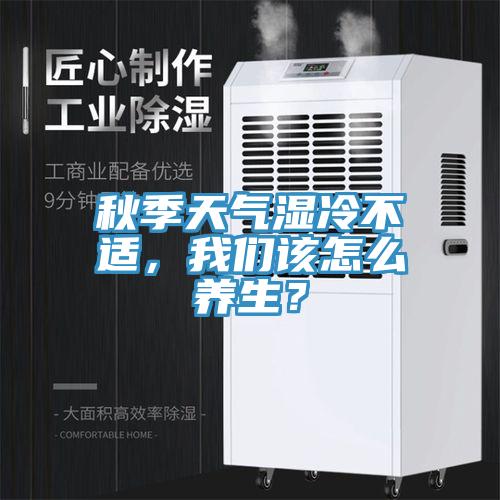 秋季天氣濕冷不適，我們該怎么養(yǎng)生？