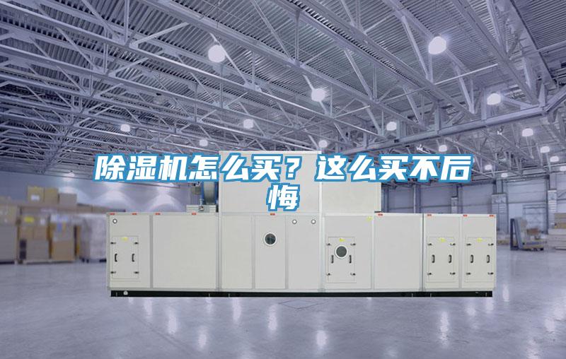 除濕機(jī)怎么買？這么買不后悔
