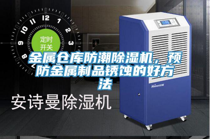 金屬倉庫防潮除濕機(jī)，預(yù)防金屬制品銹蝕的好方法