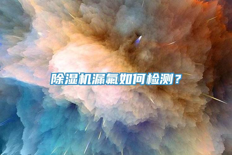 除濕機(jī)漏氟如何檢測？