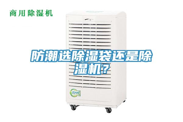 防潮選除濕袋還是除濕機(jī)？
