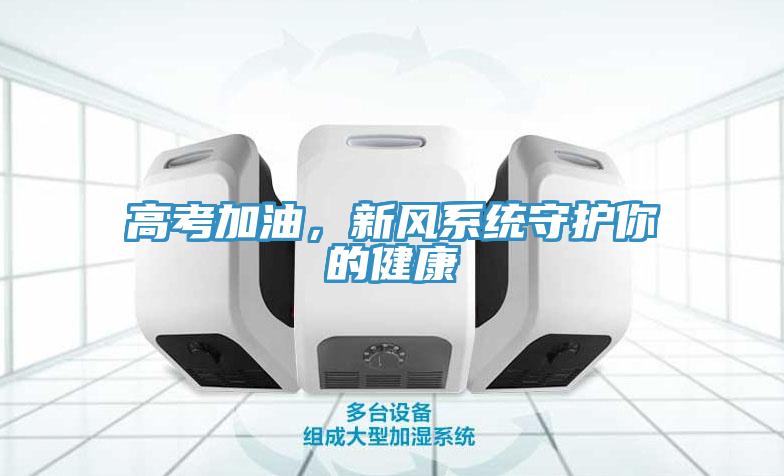 高考加油，新風(fēng)系統(tǒng)守護(hù)你的健康