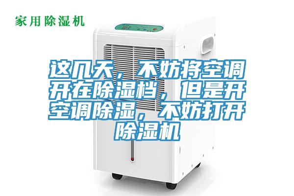 這幾天，不妨將空調(diào)開(kāi)在除濕檔，但是開(kāi)空調(diào)除濕，不妨打開(kāi)除濕機(jī)