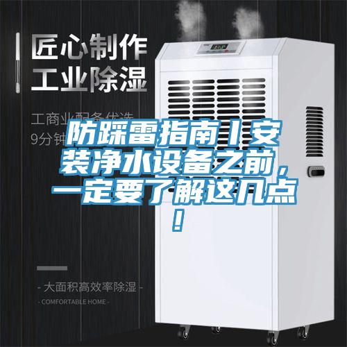 防踩雷指南丨安裝凈水設(shè)備之前，一定要了解這幾點(diǎn)！