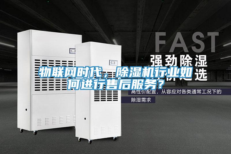 物聯(lián)網(wǎng)時(shí)代，除濕機(jī)行業(yè)如何進(jìn)行售后服務(wù)？