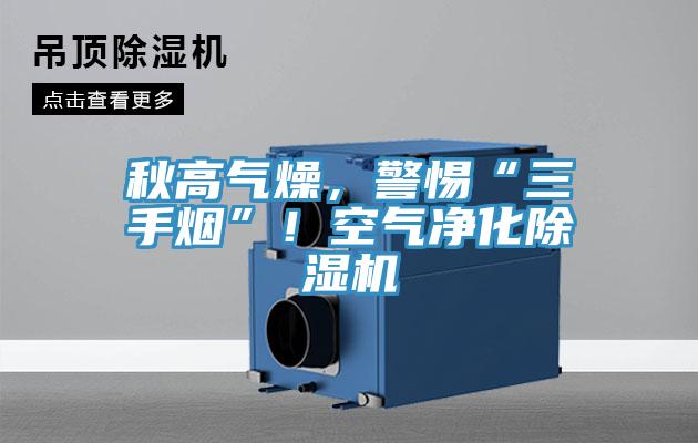秋高氣燥，警惕“三手煙”！空氣凈化除濕機(jī)