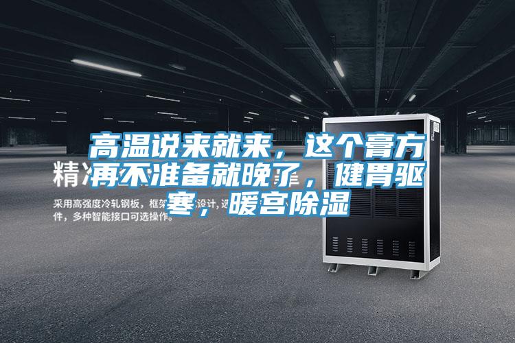 高溫說(shuō)來(lái)就來(lái)，這個(gè)膏方再不準(zhǔn)備就晚了，健胃驅(qū)寒，暖宮除濕
