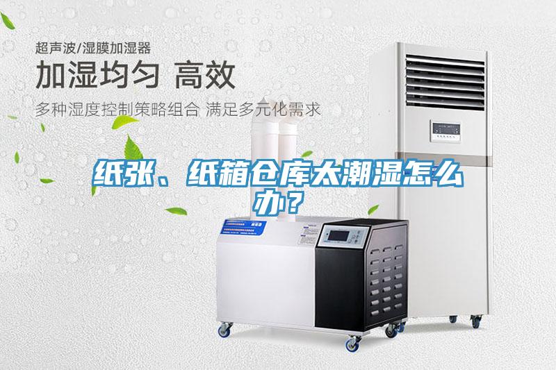 紙張、紙箱倉庫太潮濕怎么辦？