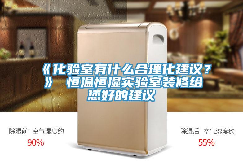 《化驗室有什么合理化建議？》 恒溫恒濕實驗室裝修給您好的建議