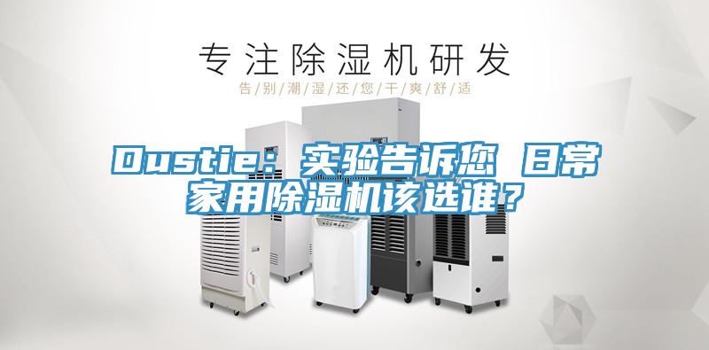 Dustie：實驗告訴您 日常家用除濕機該選誰？