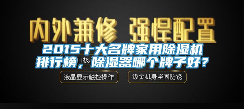 2015十大名牌家用除濕機(jī)排行榜，除濕器哪個(gè)牌子好？