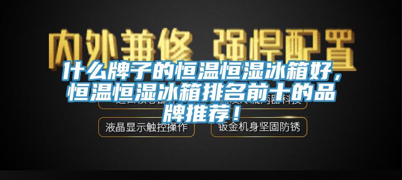 什么牌子的恒溫恒濕冰箱好，恒溫恒濕冰箱排名前十的品牌推薦！