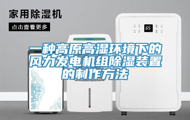 一種高原高濕環(huán)境下的風(fēng)力發(fā)電機(jī)組除濕裝置的制作方法