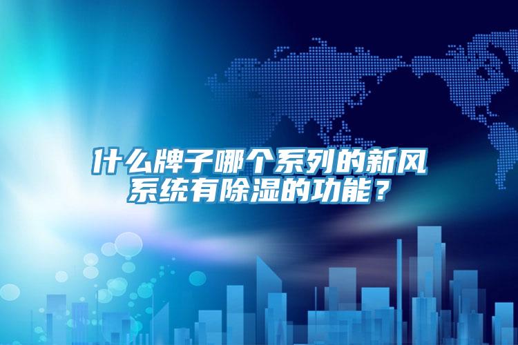 什么牌子哪個系列的新風(fēng)系統(tǒng)有除濕的功能？