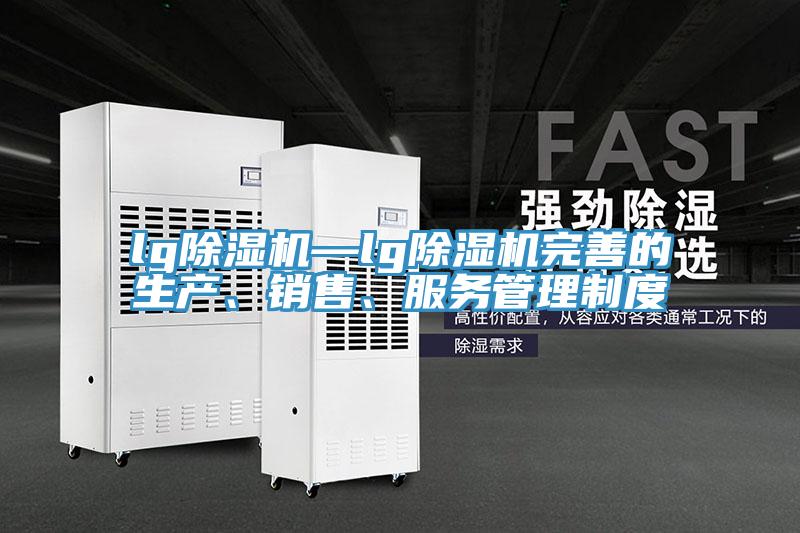 lg除濕機(jī)—lg除濕機(jī)完善的生產(chǎn)、銷售、服務(wù)管理制度
