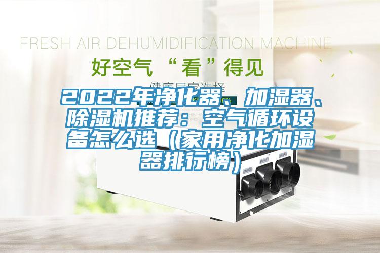 2022年凈化器、加濕器、除濕機推薦：空氣循環(huán)設(shè)備怎么選（家用凈化加濕器排行榜）