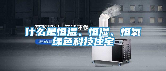 什么是恒溫、恒濕、恒氧綠色科技住宅