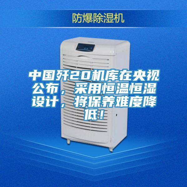 中國(guó)殲20機(jī)庫(kù)在央視公布，采用恒溫恒濕設(shè)計(jì)，將保養(yǎng)難度降低！
