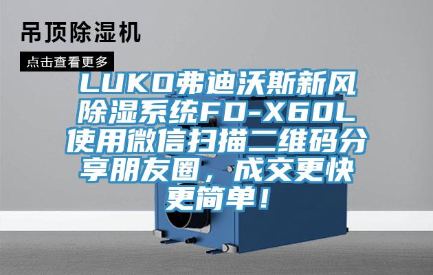 LUKO弗迪沃斯新風除濕系統(tǒng)FD-X60L使用微信掃描二維碼分享朋友圈，成交更快更簡單！