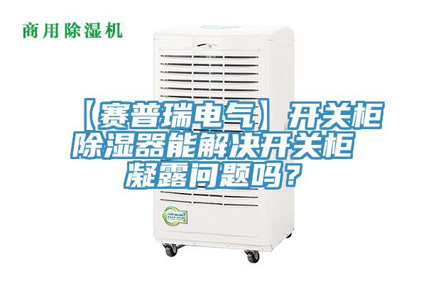 【賽普瑞電氣】開關柜除濕器能解決開關柜凝露問題嗎？