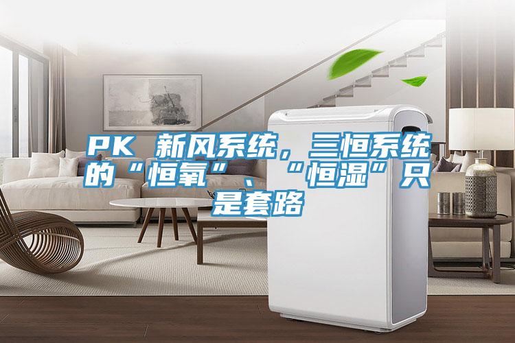 PK 新風(fēng)系統(tǒng)，三恒系統(tǒng)的“恒氧”、“恒濕”只是套路
