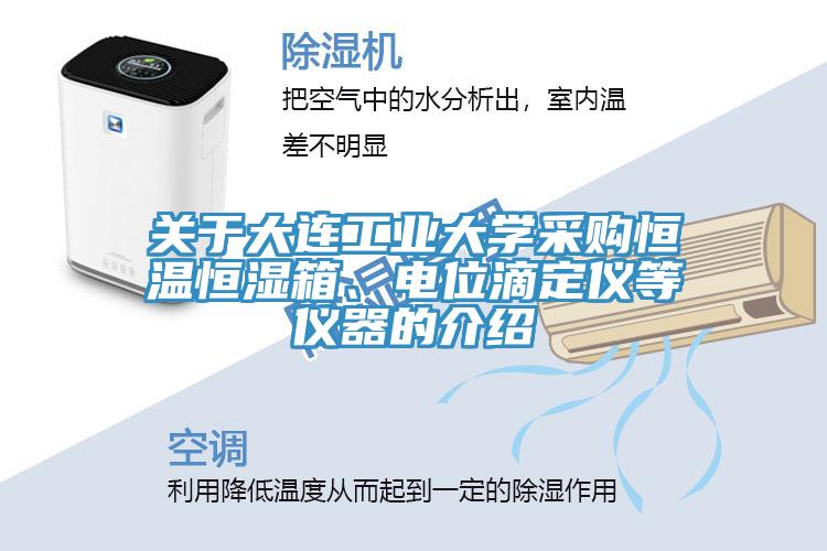 關(guān)于大連工業(yè)大學(xué)采購恒溫恒濕箱、電位滴定儀等儀器的介紹