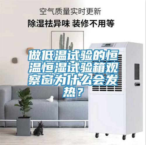 做低溫試驗的恒溫恒濕試驗箱觀察窗為什么會發(fā)熱？