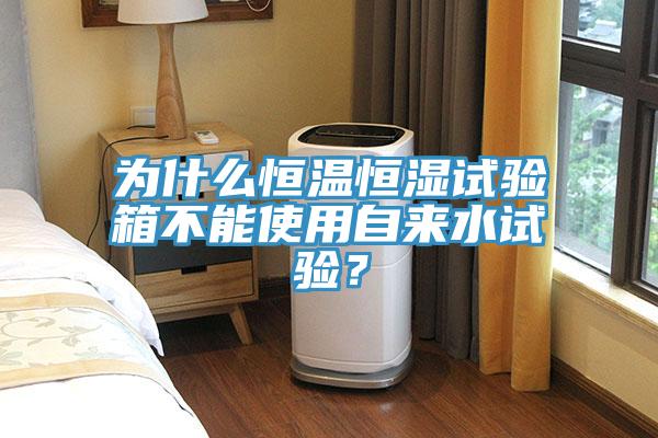 為什么恒溫恒濕試驗(yàn)箱不能使用自來水試驗(yàn)？