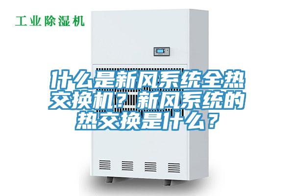 什么是新風(fēng)系統(tǒng)全熱交換機(jī)？新風(fēng)系統(tǒng)的熱交換是什么？