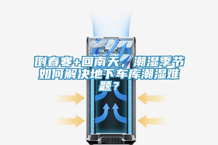 倒春寒+回南天，潮濕季節(jié)如何解決地下車(chē)庫(kù)潮濕難題？
