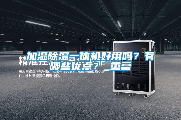 加濕除濕一體機(jī)好用嗎？有哪些優(yōu)點(diǎn)？_重復(fù)