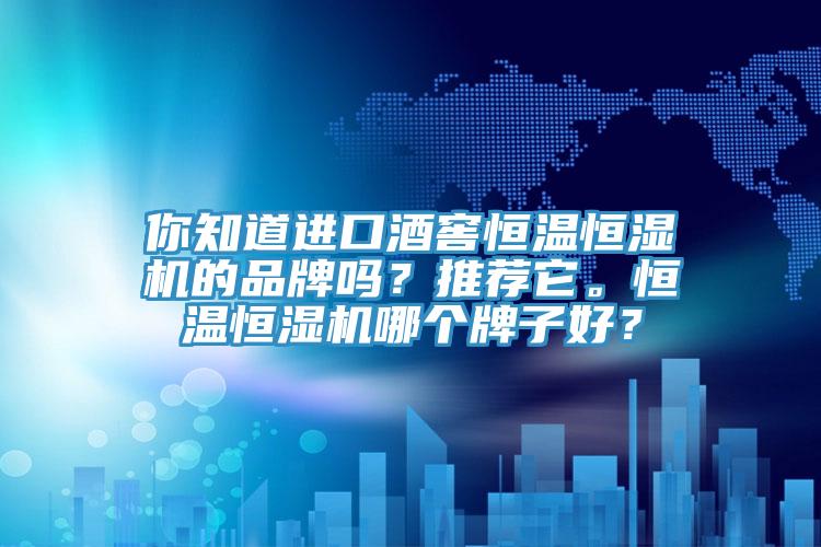 你知道進(jìn)口酒窖恒溫恒濕機(jī)的品牌嗎？推薦它。恒溫恒濕機(jī)哪個(gè)牌子好？