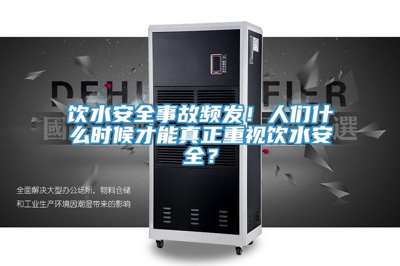 飲水安全事故頻發(fā)！人們什么時候才能真正重視飲水安全？
