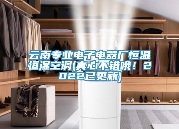 云南專(zhuān)業(yè)電子電器廠恒溫恒濕空調(diào)(真心不錯(cuò)哦！2022已更新)