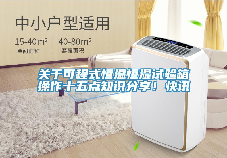 關(guān)于可程式恒溫恒濕試驗箱操作十五點知識分享！快訊