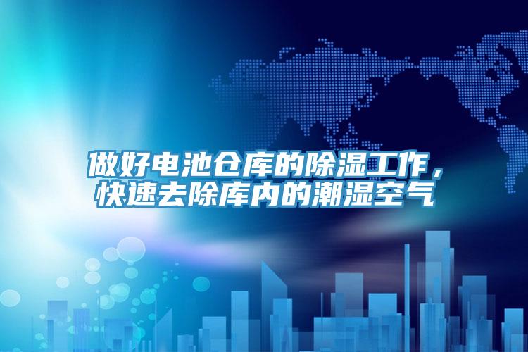做好電池倉(cāng)庫(kù)的除濕工作，快速去除庫(kù)內(nèi)的潮濕空氣