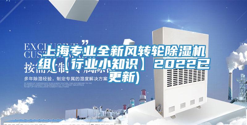 上海專業(yè)全新風轉(zhuǎn)輪除濕機組(【行業(yè)小知識】2022已更新)
