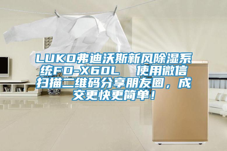 LUKO弗迪沃斯新風(fēng)除濕系統(tǒng)FD-X60L  使用微信掃描二維碼分享朋友圈，成交更快更簡單！