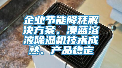 企業(yè)節(jié)能降耗解決方案，澳藍溶液除濕機技術(shù)成熟、產(chǎn)品穩(wěn)定