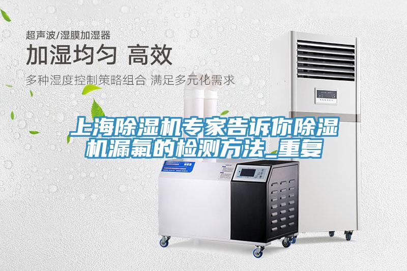 上海除濕機(jī)專(zhuān)家告訴你除濕機(jī)漏氟的檢測(cè)方法_重復(fù)