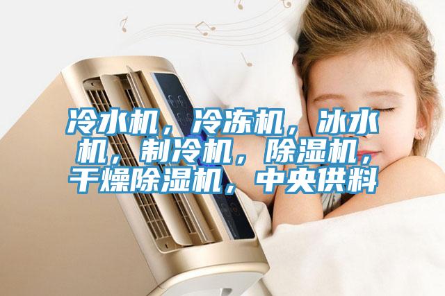 冷水機(jī)，冷凍機(jī)，冰水機(jī)，制冷機(jī)，除濕機(jī)，干燥除濕機(jī)，中央供料